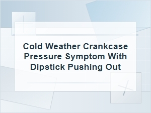 Cold Weather Crankcase Pressure and Dipstick Blowout