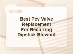 Best Pcv Valve Replacement for Recurring Dipstick Blowout