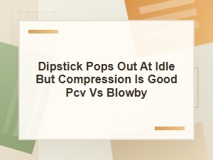 Dipstick Pops Out at Idle: Pcv Issue or Blowby?