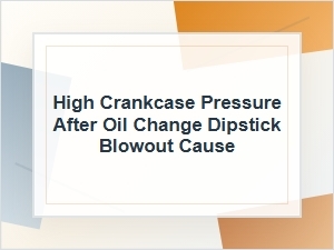 High Crankcase Pressure After Oil Change: Dipstick Blowout