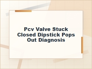 Diagnosing a Stuck Closed Pcv Valve When Dipstick Pops Out