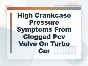 High Crankcase Pressure Symptoms From a Clogged Pcv Valve