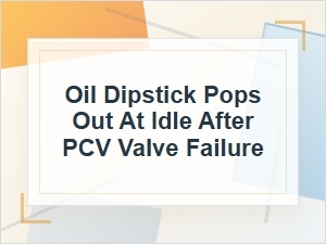 Why the Oil Dipstick Pops Out at Idle After Pcv Failure