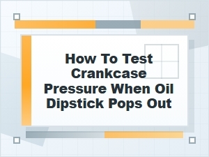 How to Test Crankcase Pressure When a Dipstick Pops Out