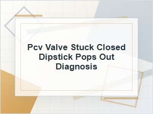 Pcv Valve Stuck Closed? Why the Dipstick Pops Out