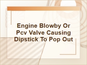 Is Engine Blowby or a Pcv Valve Causing the Dipstick to Pop Out?