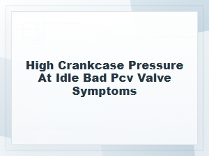 High Crankcase Pressure at Idle: Bad Pcv Valve Signs