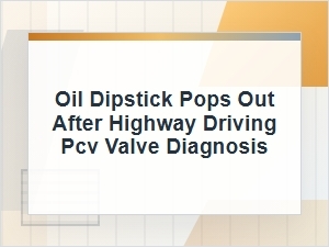 Oil Dipstick Pops Out After Highway Driving? Check Pcv